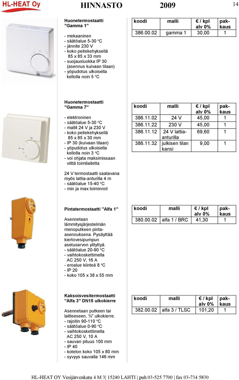 02 gaa 1 30,00 1 Huonetermostaatti Gaa 7 - elektroninen - säätöalue 5-30 o C - mallit 24 V ja 230 V - koko peitekehyksellä 85 x 85 x 30 - IP 30 (kuivaan tilaan) - yöpudotus ulkoisella kellolla noin 3