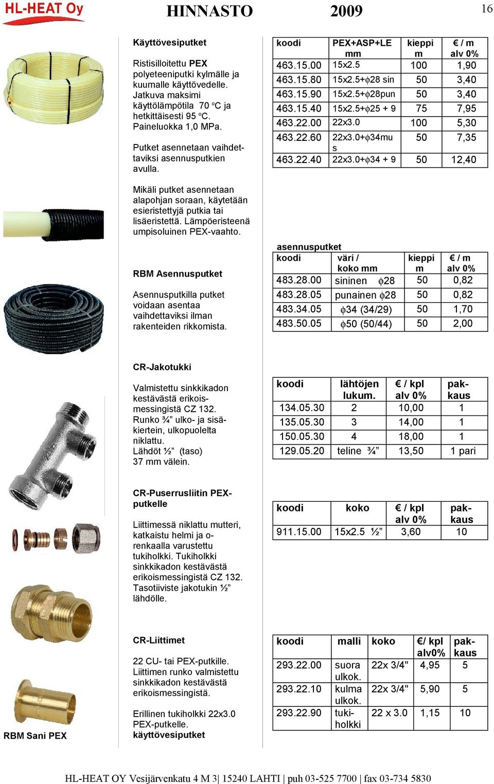 RBM Asennusputket Asennusputkilla putket voidaan asentaa vaihdettaviksi ilman rakenteiden rikkomista. koodi PEX+ASP+LE kieppi m / m 463.15.00 15x2.5 100 1,90 463.15.80 15x2.5+φ28 sin 50 3,40 463.15.90 15x2.