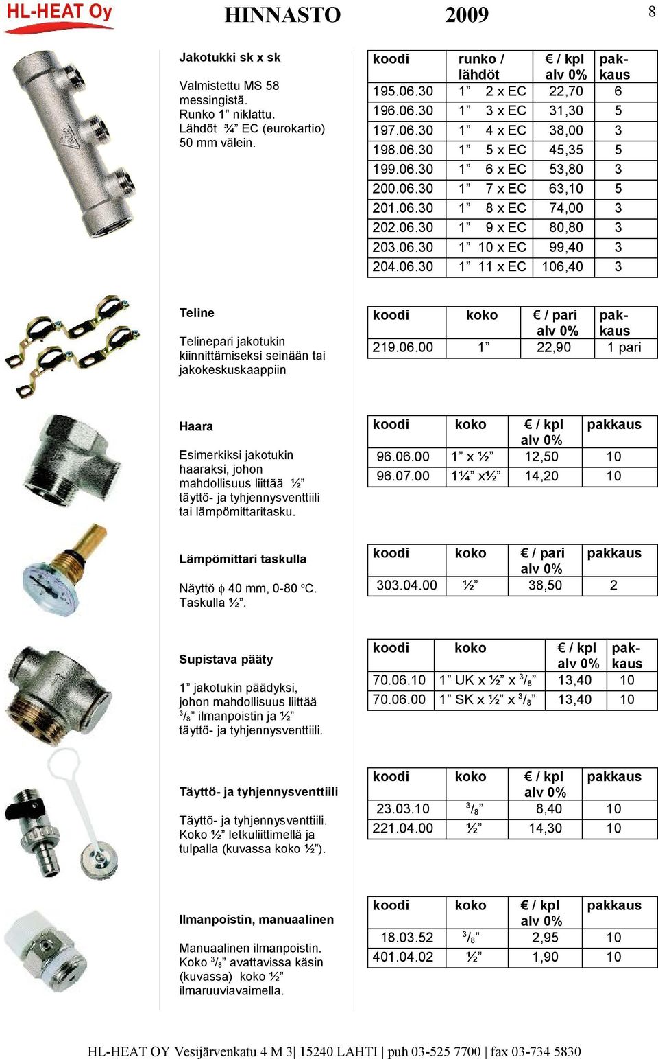 koodi koko 96.06.00 1 x ½ 12,50 10 96.07.00 1¼ x½ 14,20 10 Lämpömittari taskulla Näyttö φ 40, 0-80 o C. Taskulla ½. koodi koko / pari 303.04.