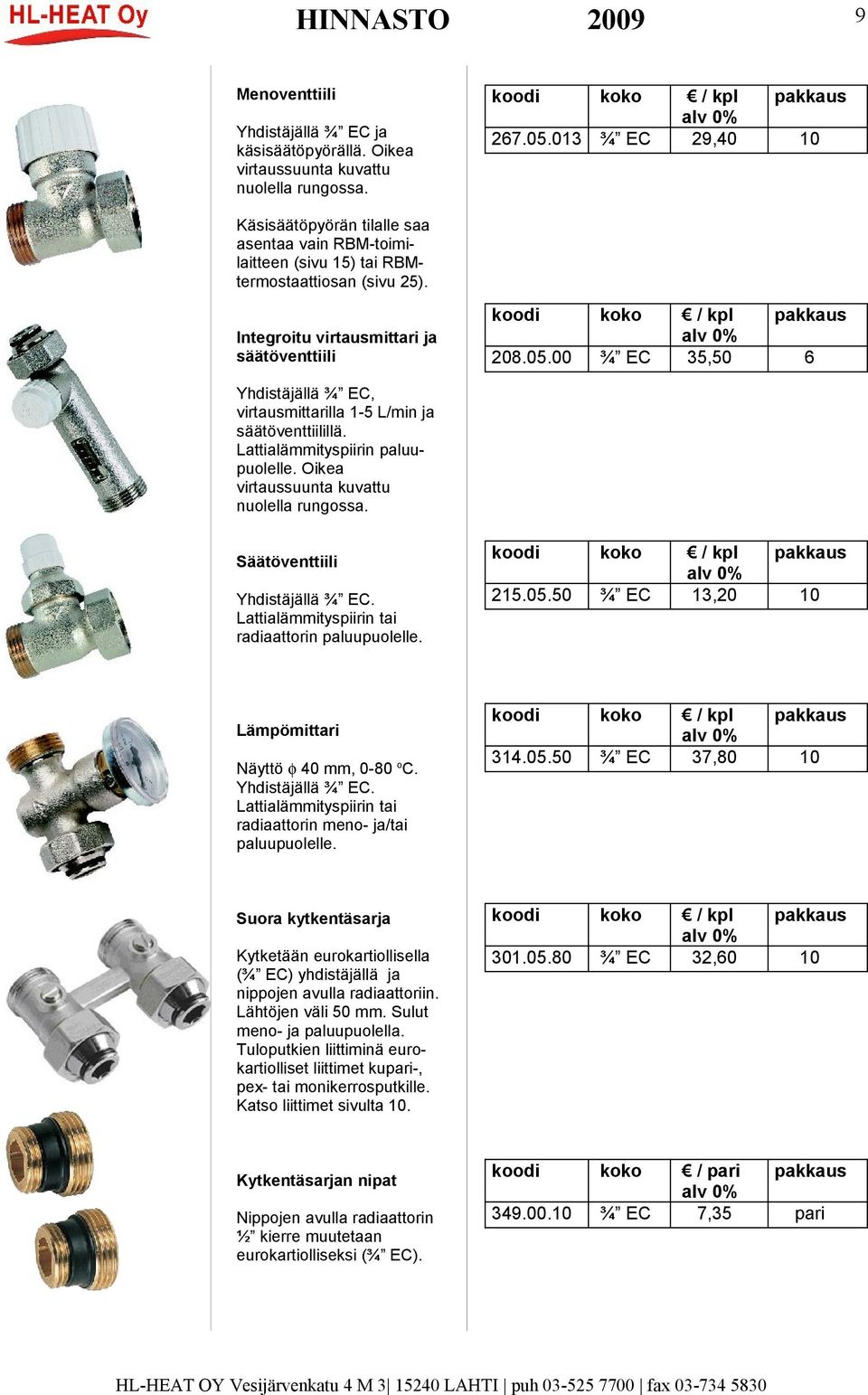 00 ¾ EC 35,50 6 Yhdistäjällä ¾ EC, virtausmittarilla 1-5 L/min ja säätöventtiilillä. Lattialäityspiirin paluupuolelle. Oikea virtaussuunta kuvattu nuolella rungossa. Säätöventtiili Yhdistäjällä ¾ EC.