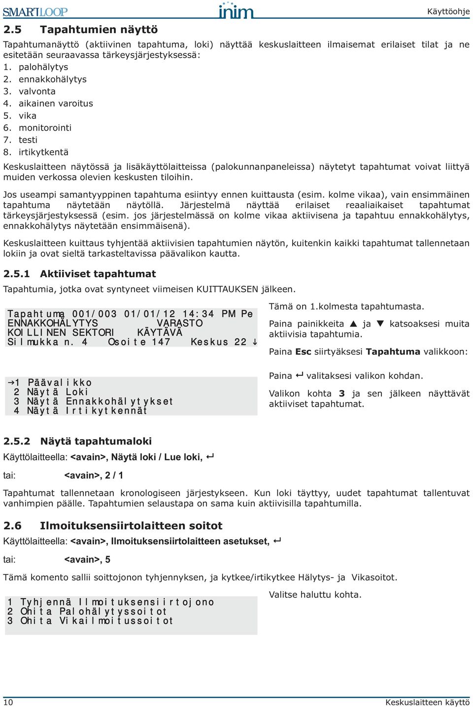 irtikytkentä Keskuslaitteen näytössä ja lisäkäyttölaitteissa (palokunnanpaneleissa) näytetyt tapahtumat voivat liittyä muiden verkossa olevien keskusten tiloihin.