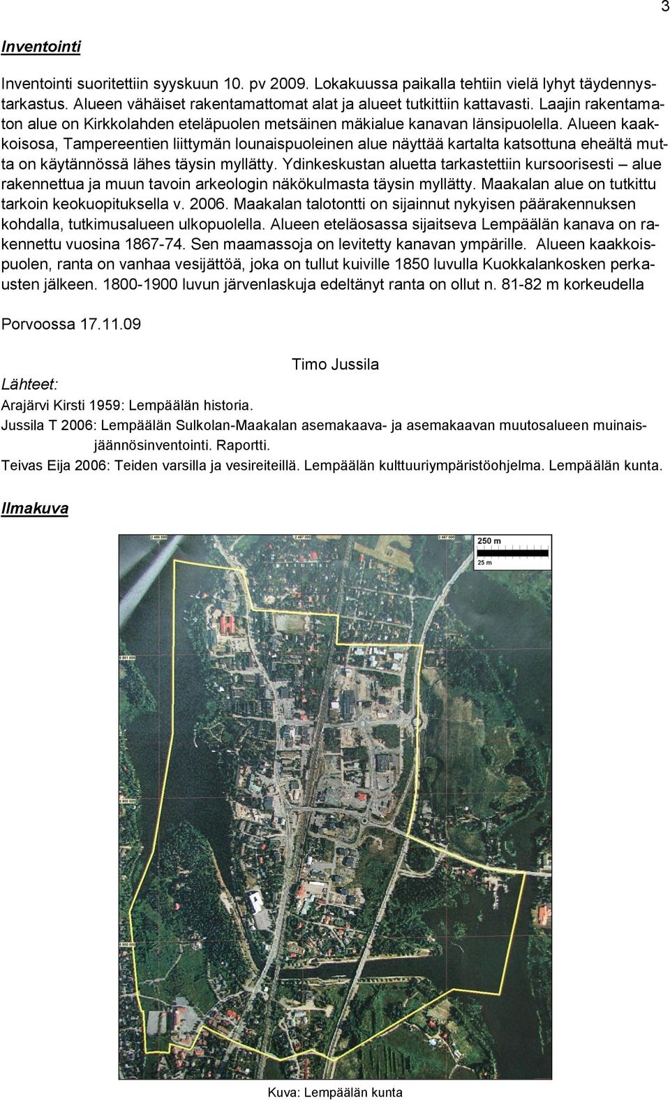 Alueen kaakkoisosa, Tampereentien liittymän lounaispuoleinen alue näyttää kartalta katsottuna eheältä mutta on käytännössä lähes täysin myllätty.