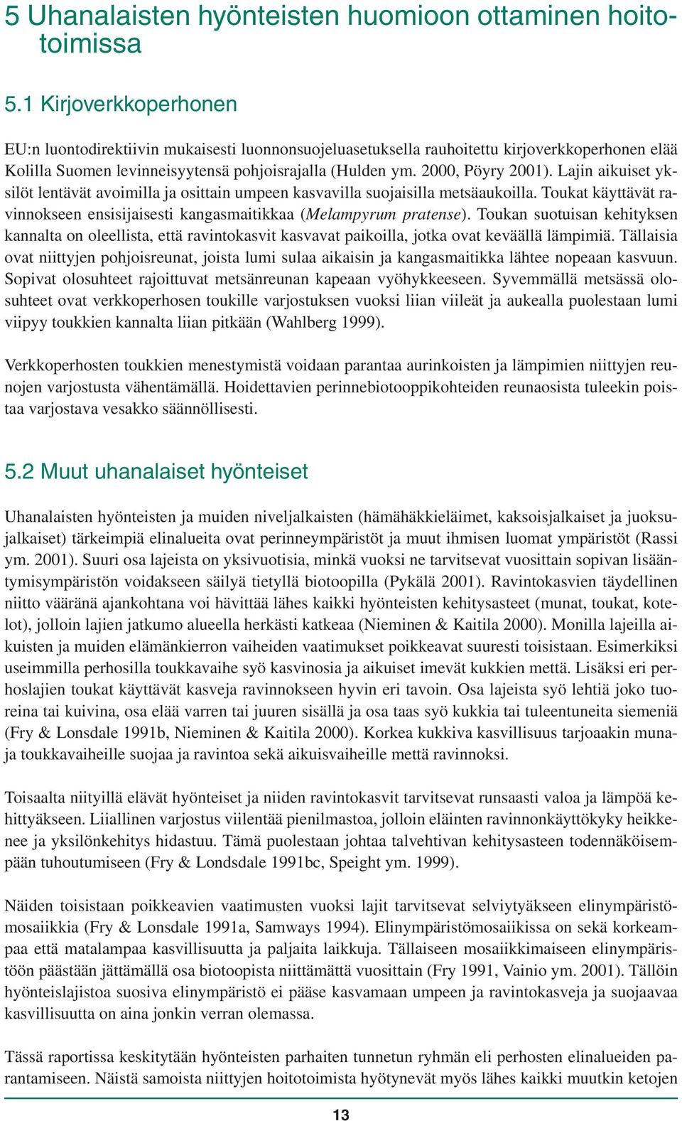 Lajin aikuiset yksilöt lentävät avoimilla ja osittain umpeen kasvavilla suojaisilla metsäaukoilla. Toukat käyttävät ravinnokseen ensisijaisesti kangasmaitikkaa (Melampyrum pratense).