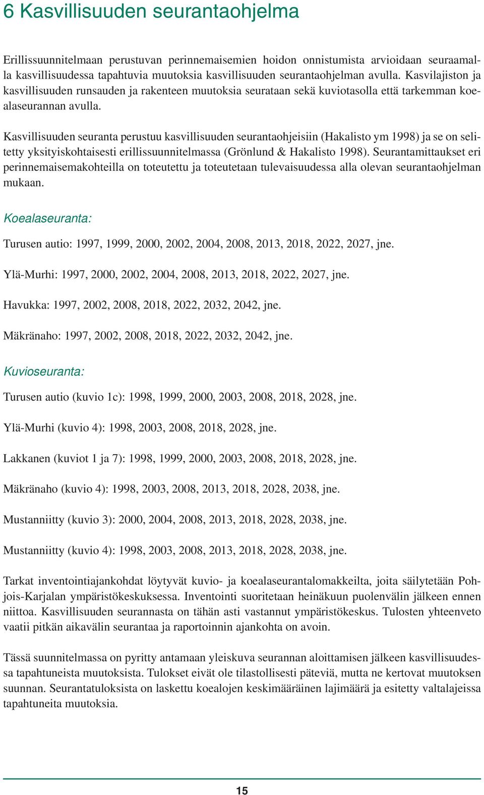 Kasvillisuuden seuranta perustuu kasvillisuuden seurantaohjeisiin (Hakalisto ym 1998) ja se on selitetty yksityiskohtaisesti erillissuunnitelmassa (Grönlund & Hakalisto 1998).