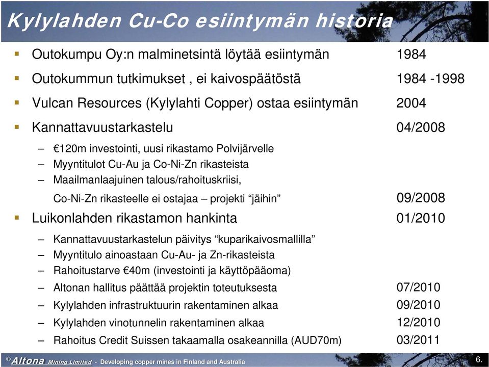 projekti jäihin 09/2008 Luikonlahden rikastamon hankinta 01/2010 Kannattavuustarkastelun päivitys kuparikaivosmallilla Myyntitulo ainoastaan Cu-Au- ja Zn-rikasteista Rahoitustarve 40m (investointi ja