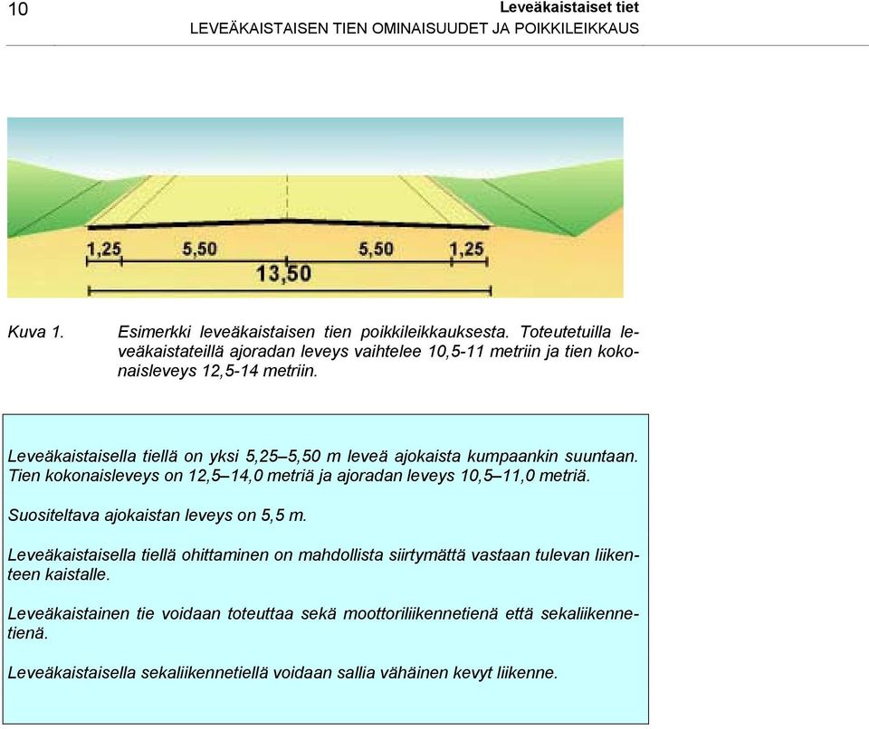 Leveäkaistaisella tiellä on yksi 5,25 5,50 m leveä ajokaista kumpaankin suuntaan. Tien kokonaisleveys on 12,5 14,0 metriä ja ajoradan leveys 10,5 11,0 metriä.