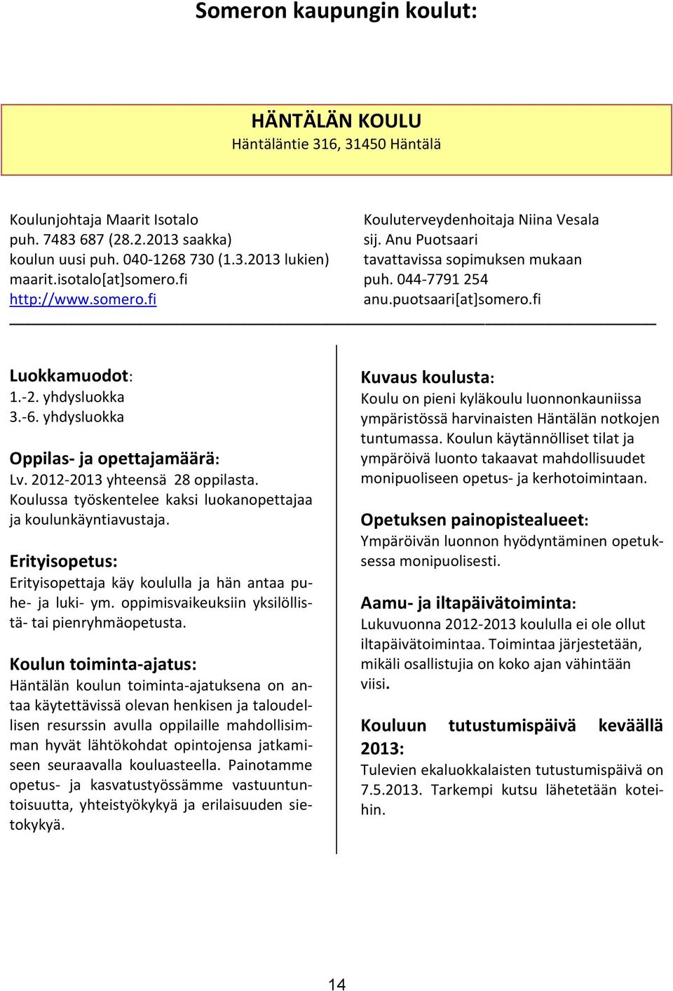 fi Luokkamuodot: 1.-2. yhdysluokka 3.-6. yhdysluokka Oppilas- ja opettajamäärä: Lv. 2012-2013 yhteensä 28 oppilasta. Koulussa työskentelee kaksi luokanopettajaa ja koulunkäyntiavustaja.