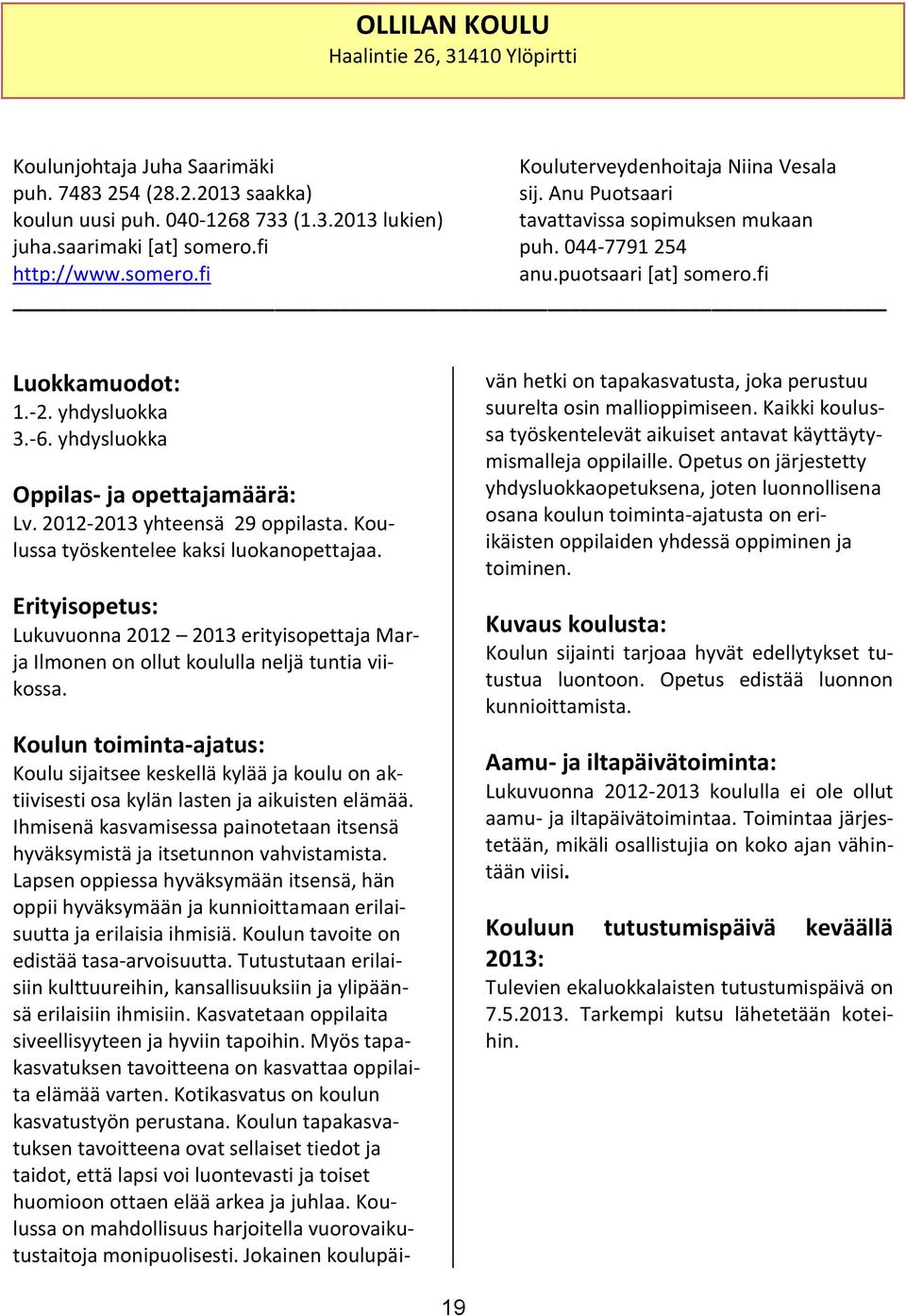 2012-2013 yhteensä 29 oppilasta. Koulussa työskentelee kaksi luokanopettajaa. Erityisopetus: Lukuvuonna 2012 2013 erityisopettaja Marja Ilmonen on ollut koululla neljä tuntia viikossa.