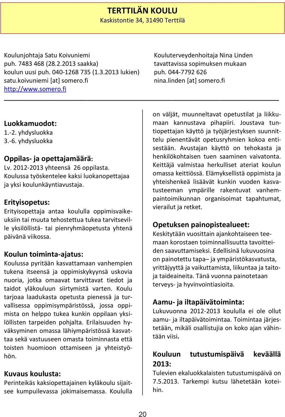 yhdysluokka Oppilas- ja opettajamäärä: Lv. 2012-2013 yhteensä 26 oppilasta. Koulussa työskentelee kaksi luokanopettajaa ja yksi koulunkäyntiavustaja.