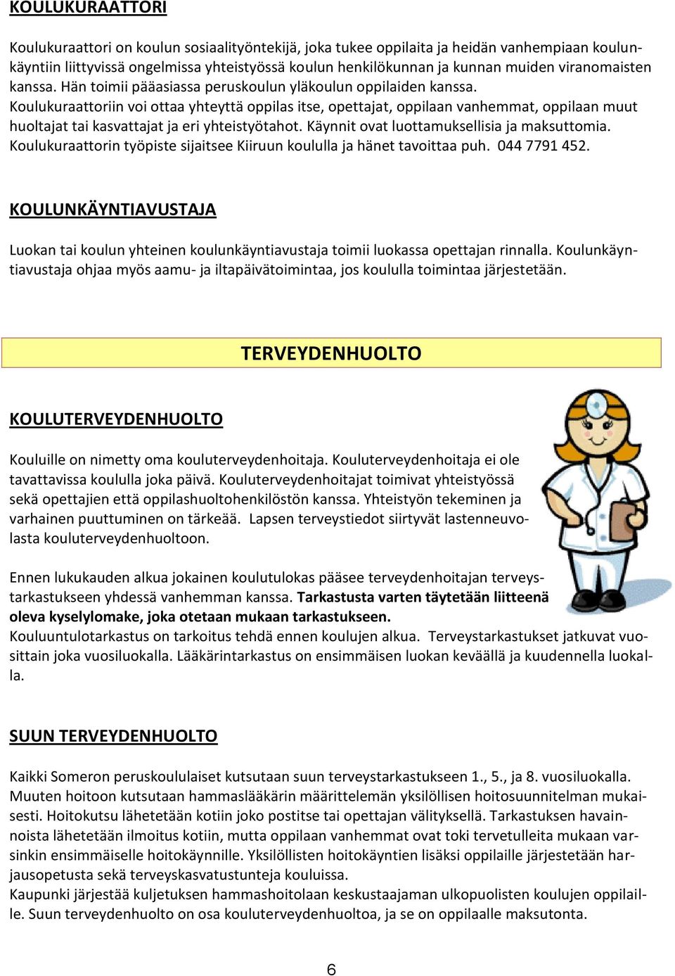 Koulukuraattoriin voi ottaa yhteyttä oppilas itse, opettajat, oppilaan vanhemmat, oppilaan muut huoltajat tai kasvattajat ja eri yhteistyötahot. Käynnit ovat luottamuksellisia ja maksuttomia.