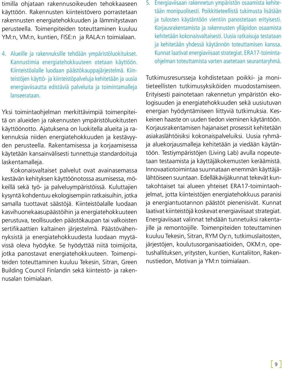 Kiinteistöalalle luodaan päästökauppajärjestelmä. Kiinteistöjen käyttö- ja kiinteistöpalveluja kehitetään ja uusia energiaviisautta edistäviä palveluita ja toimintamalleja lanseerataan.