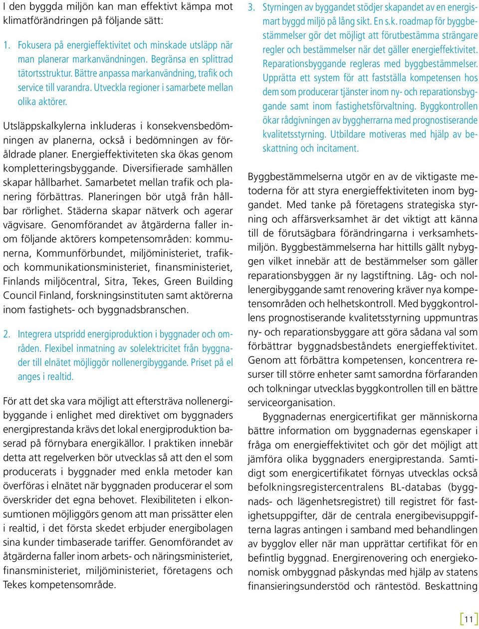 Utsläppskalkylerna inkluderas i konsekvensbedömningen av planerna, också i bedömningen av föråldrade planer. Energieffektiviteten ska ökas genom kompletteringsbyggande.