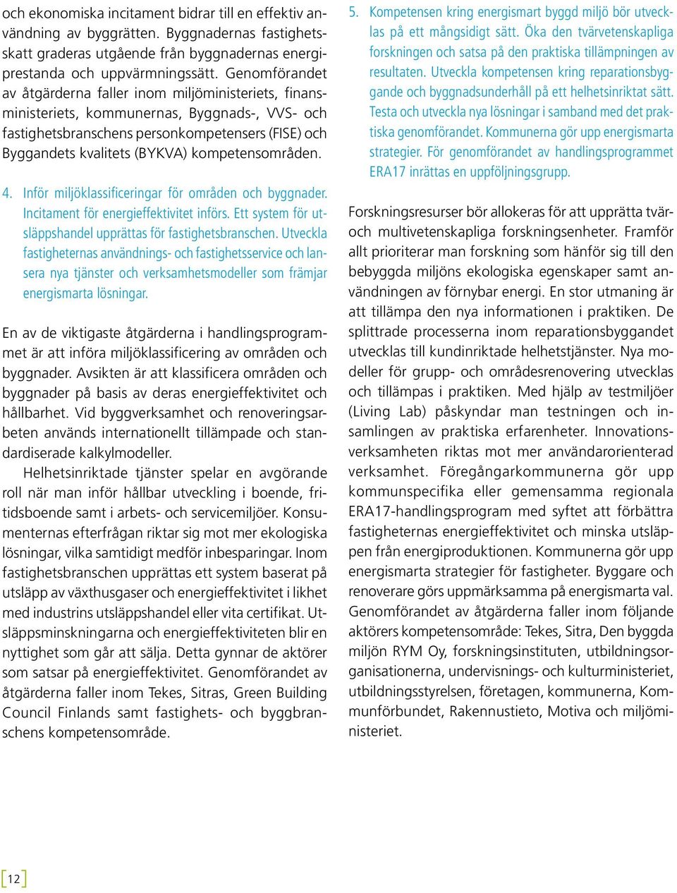 kompetensområden. 4. inför miljöklassificeringar för områden och byggnader. Incitament för energieffektivitet införs. Ett system för utsläppshandel upprättas för fastighetsbranschen.