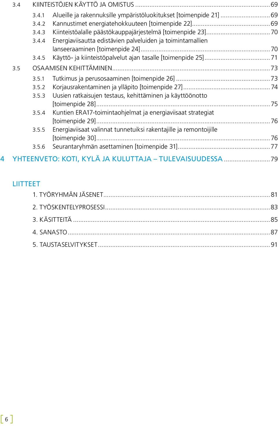 5 Osaamisen kehittäminen...73 3.5.1 Tutkimus ja perusosaaminen [toimenpide 26]...73 3.5.2 Korjausrakentaminen ja ylläpito [toimenpide 27]... 74 3.5.3 Uusien ratkaisujen testaus, kehittäminen ja käyttöönotto [toimenpide 28].