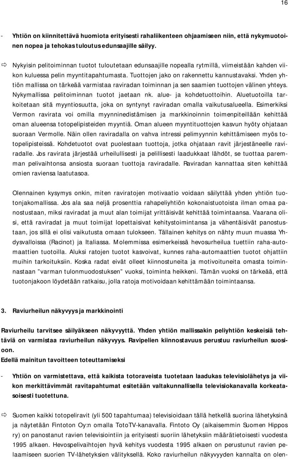 Yhden yhtiön mallissa on tärkeää varmistaa raviradan toiminnan ja sen saamien tuottojen välinen yhteys. Nykymallissa pelitoiminnan tuotot jaetaan nk. alue- ja kohdetuottoihin.