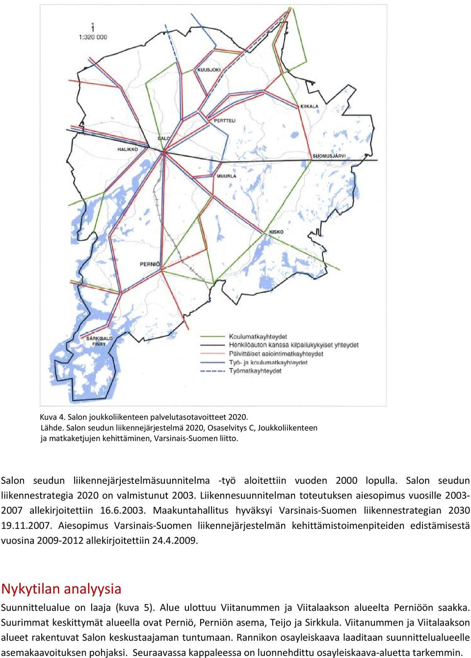 Liikennesuunnitelman toteutuksen aiesopimus vuosille 2003 2007 allekirjoitettiin 16.6.2003. Maakuntahallitus hyväksyi Varsinais Suomen liikennestrategian 2030 19.11.2007. Aiesopimus Varsinais Suomen liikennejärjestelmän kehittämistoimenpiteiden edistämisestä vuosina 2009 2012 allekirjoitettiin 24.