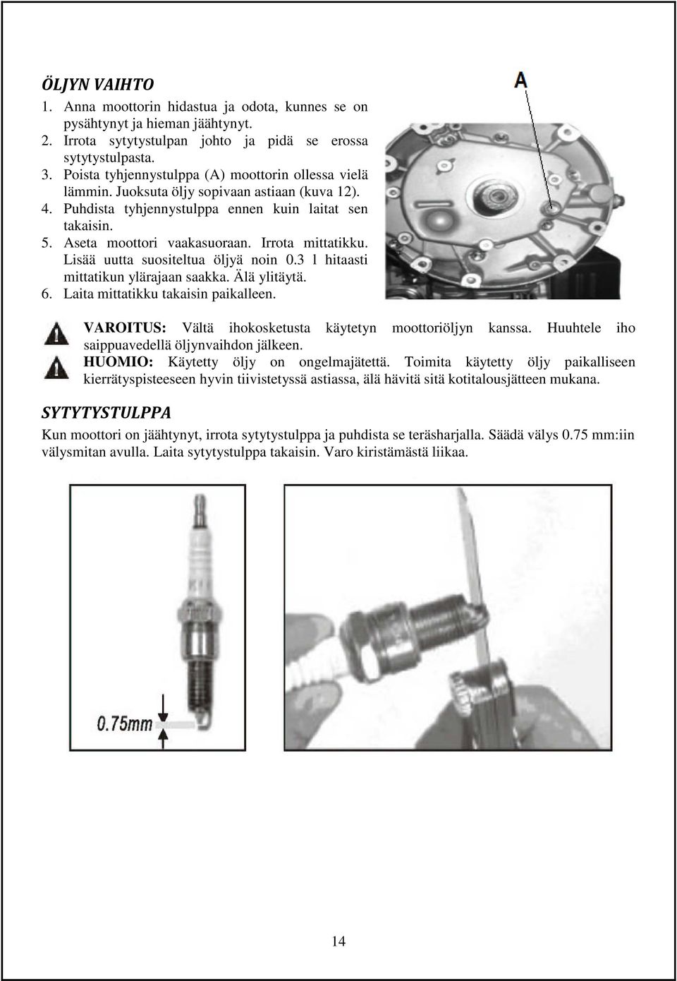 Irrota mittatikku. Lisää uutta suositeltua öljyä noin 0.3 l hitaasti mittatikun ylärajaan saakka. Älä ylitäytä. 6. Laita mittatikku takaisin paikalleen.