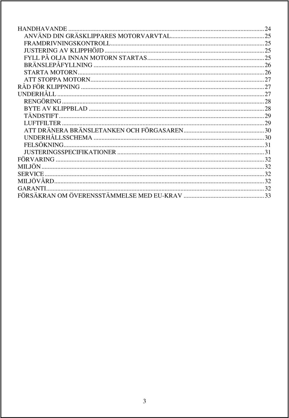 .. 27 RENGÖRING... 28 BYTE AV KLIPPBLAD... 28 TÄNDSTIFT... 29 LUFTFILTER... 29 ATT DRÄNERA BRÄNSLETANKEN OCH FÖRGASAREN... 30 UNDERHÅLLSSCHEMA.