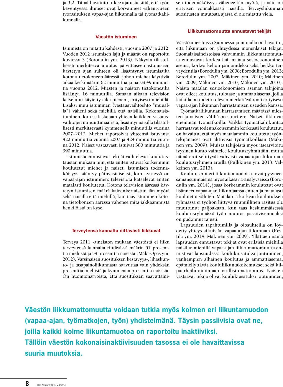 Näkyvin tilastollisesti merkitsevä muutos päivittäiseen istumiseen käytetyn ajan suhteen oli lisääntynyt istumisaika kotona tietokoneen ääressä, johon miehet käyttivät aikaa keskimäärin 62 minuuttia