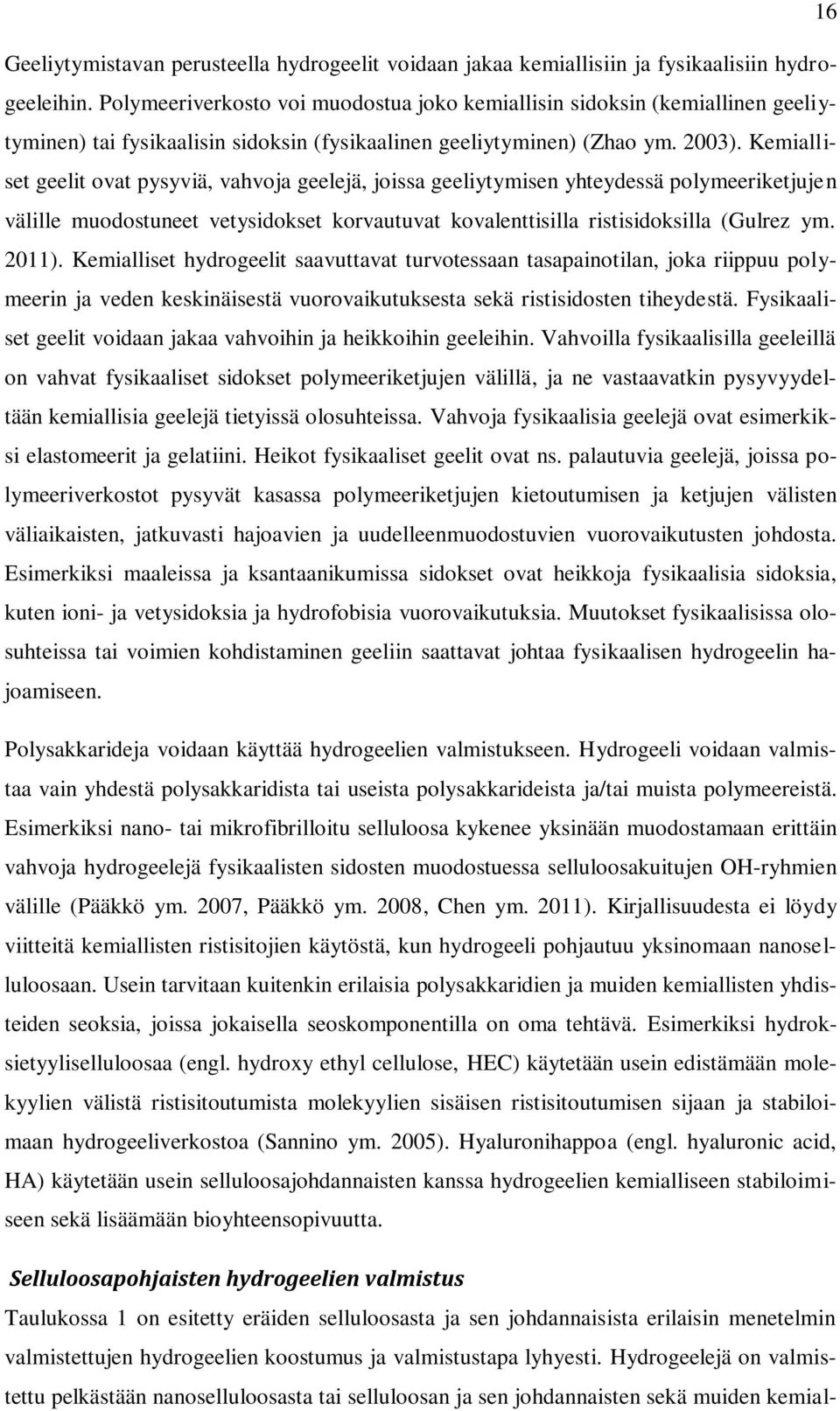 Kemialliset geelit ovat pysyviä, vahvoja geelejä, joissa geeliytymisen yhteydessä polymeeriketjujen välille muodostuneet vetysidokset korvautuvat kovalenttisilla ristisidoksilla (Gulrez ym. 2011).