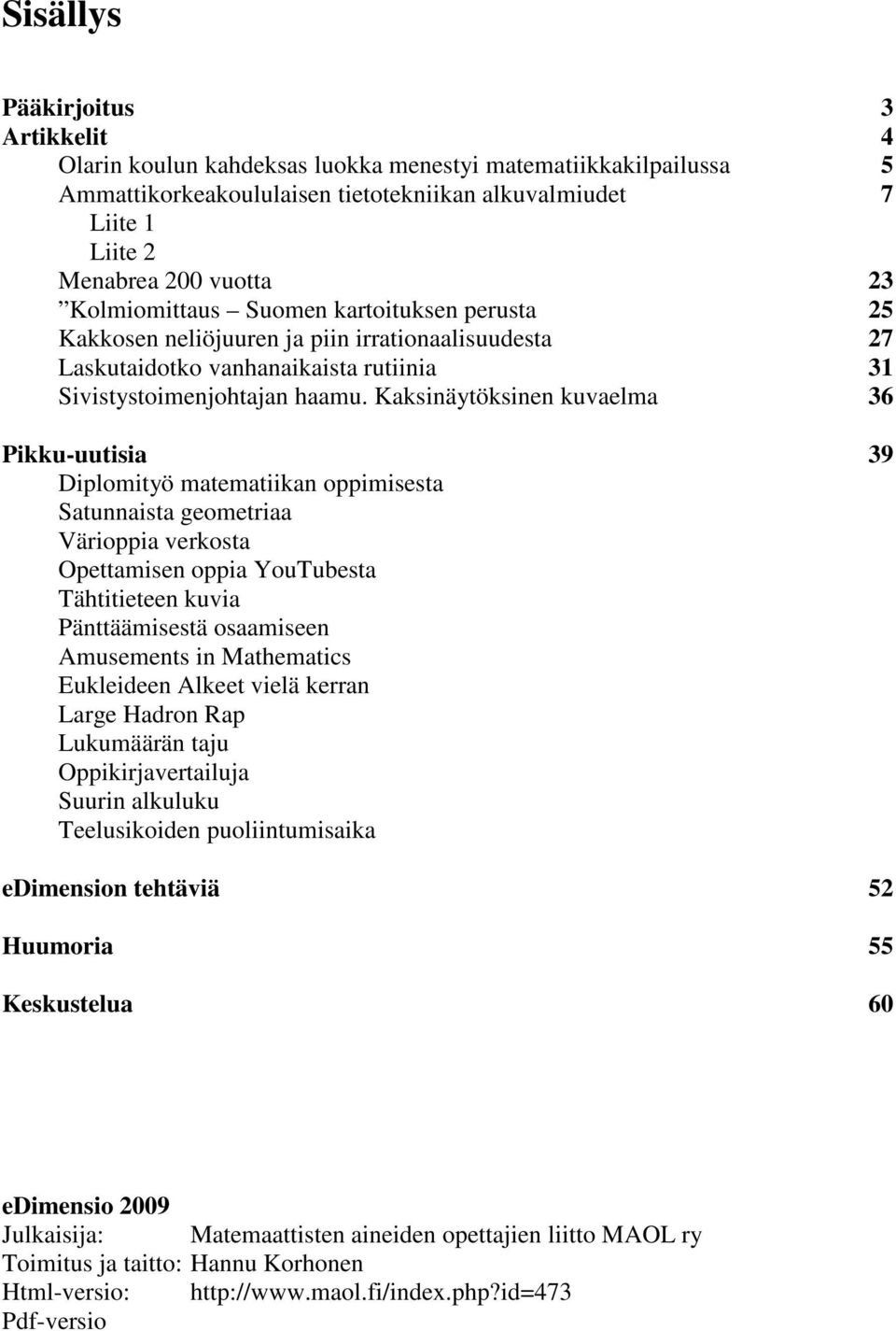 Kaksinäytöksinen kuvaelma 36 Pikku-uutisia 39 Diplomityö matematiikan oppimisesta Satunnaista geometriaa Värioppia verkosta Opettamisen oppia YouTubesta Tähtitieteen kuvia Pänttäämisestä osaamiseen