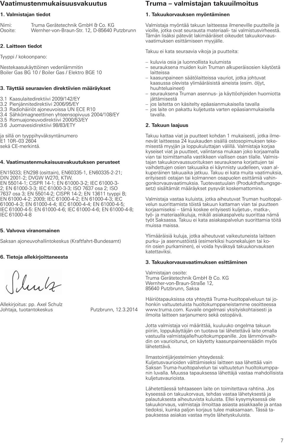 2 Pienjännitedirektiivi 2006/95/EY 3.3 Radiohäiriöt ajoneuvoissa UN ECE R10 3.4 Sähkömagneettinen yhteensopivuus 2004/108/EY 3.5 Romuajoneuvodirektiivi 2000/53/EY 3.