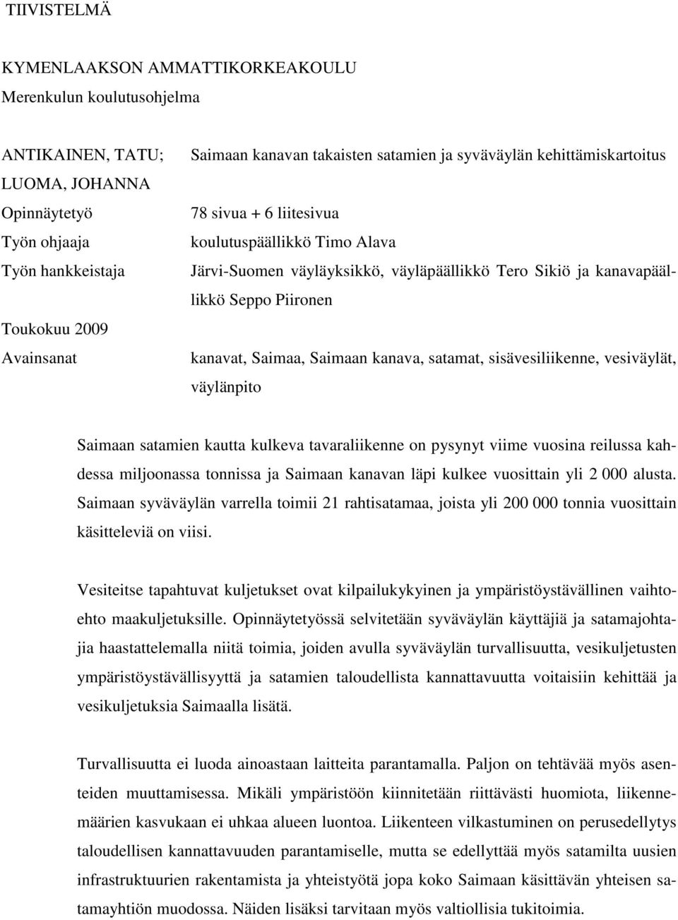 Saimaan kanava, satamat, sisävesiliikenne, vesiväylät, väylänpito Saimaan satamien kautta kulkeva tavaraliikenne on pysynyt viime vuosina reilussa kahdessa miljoonassa tonnissa ja Saimaan kanavan