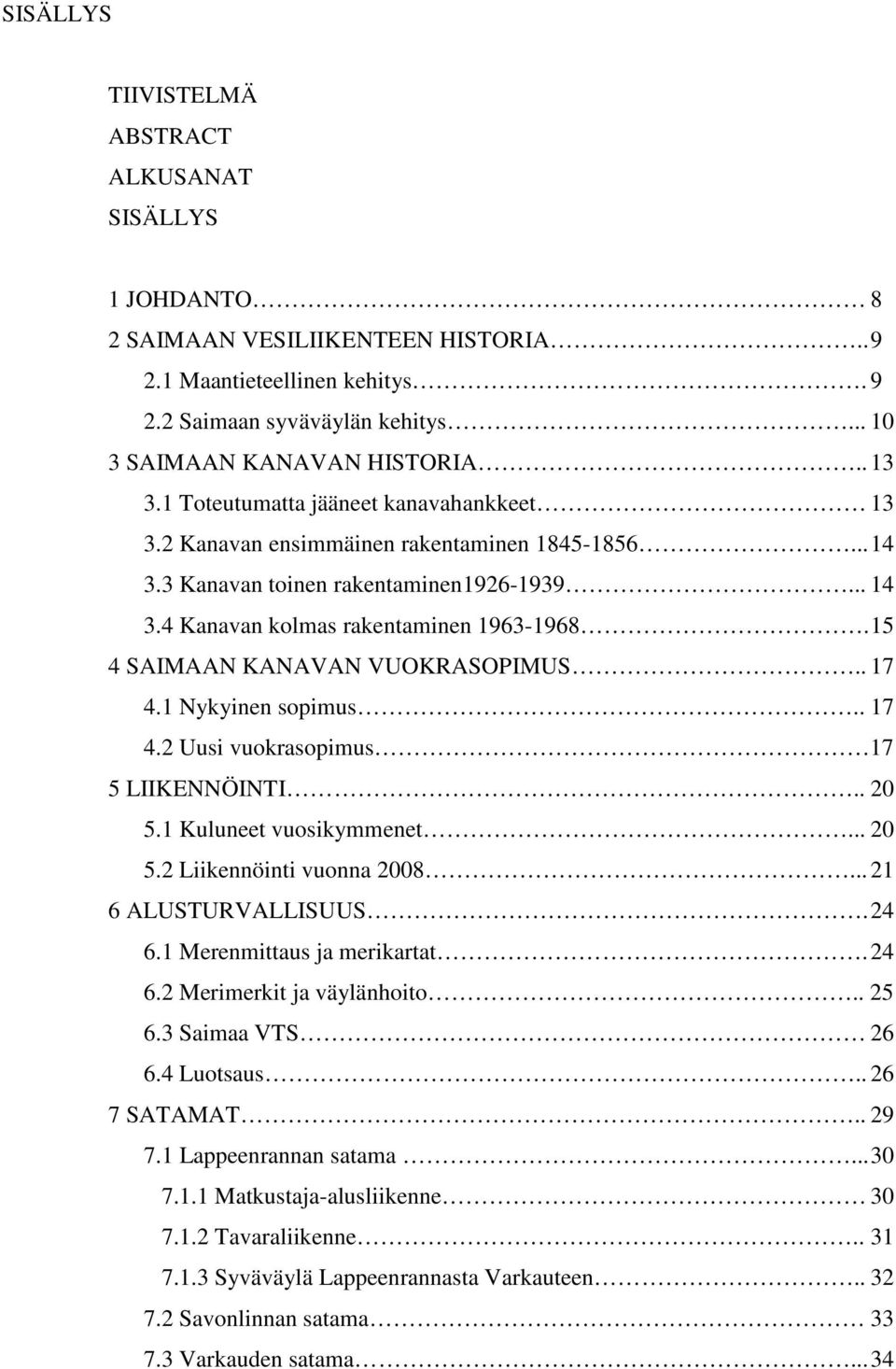 15 4 SAIMAAN KANAVAN VUOKRASOPIMUS.. 17 4.1 Nykyinen sopimus.. 17 4.2 Uusi vuokrasopimus 17 5 LIIKENNÖINTI.. 20 5.1 Kuluneet vuosikymmenet... 20 5.2 Liikennöinti vuonna 2008... 21 6 ALUSTURVALLISUUS.