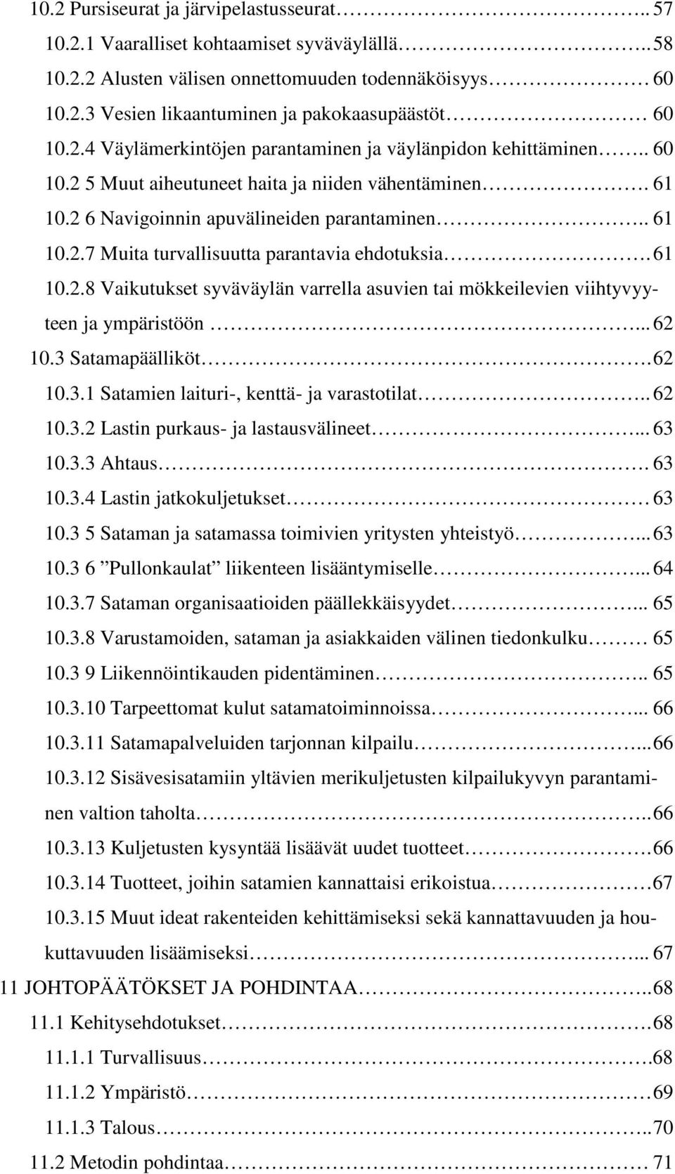 61 10.2.8 Vaikutukset syväväylän varrella asuvien tai mökkeilevien viihtyvyyteen ja ympäristöön... 62 10.3 Satamapäälliköt. 62 10.3.1 Satamien laituri-, kenttä- ja varastotilat.. 62 10.3.2 Lastin purkaus- ja lastausvälineet.