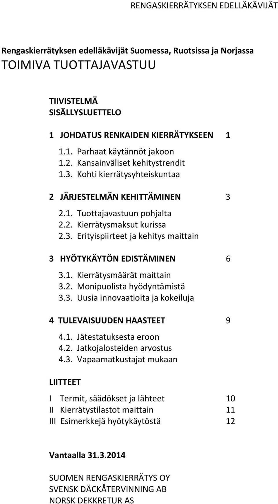 1. Kierrätysmäärät maittain 3.2. Monipuolista hyödyntämistä 3.3. Uusia innovaatioita ja kokeiluja 4 TULEVAISUUDEN HAASTEET 9 4.1. Jätestatuksesta eroon 4.2. Jatkojalosteiden arvostus 4.3. Vapaamatkustajat mukaan LIITTEET I Termit, säädökset ja lähteet 10 II Kierrätystilastot maittain 11 III Esimerkkejä hyötykäytöstä 12 Vantaalla 31.