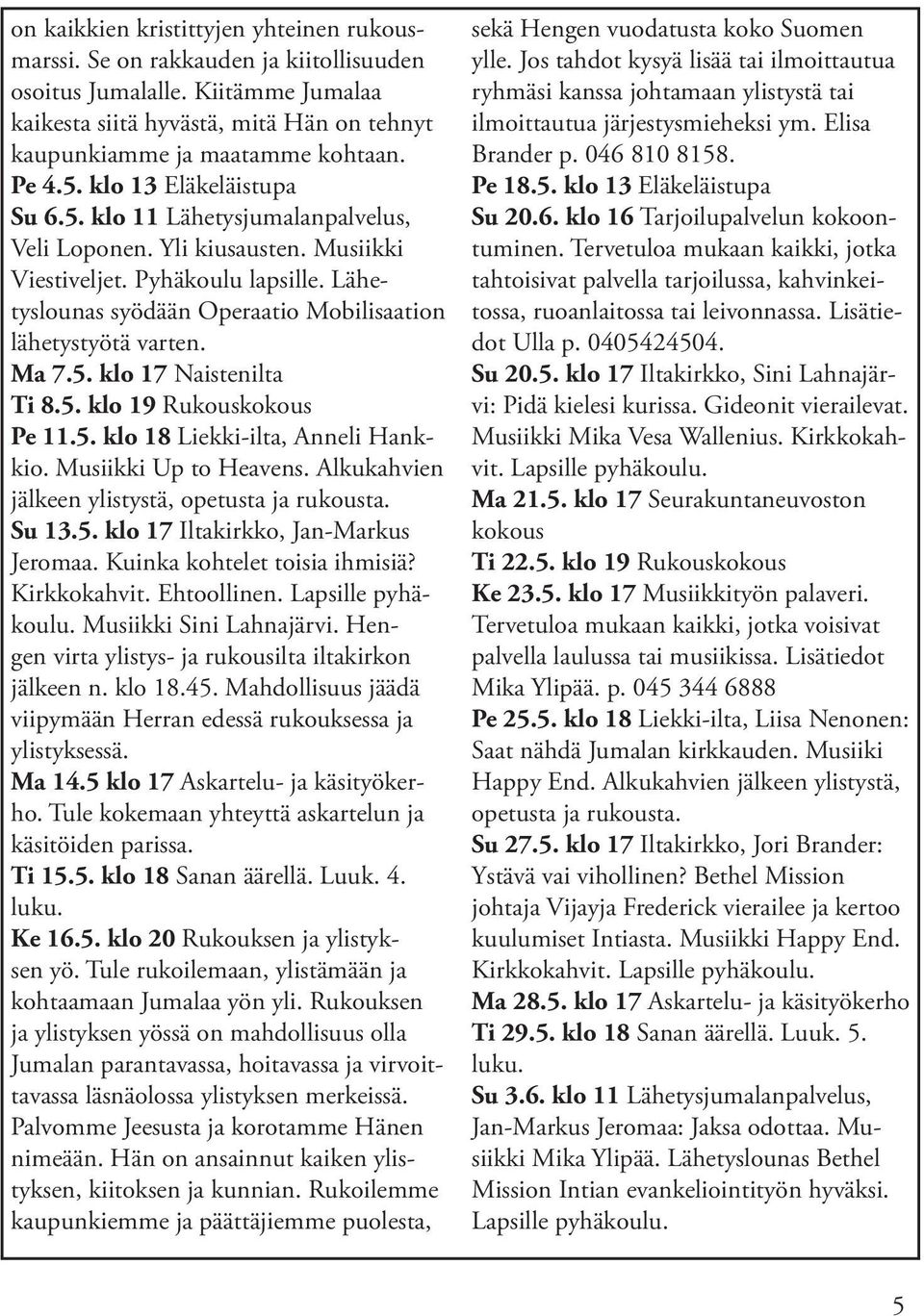Lähetyslounas syödään Operaatio Mobilisaation lähetystyötä varten. Ma 7.5. klo 17 Naistenilta Ti 8.5. klo 19 Rukouskokous Pe 11.5. klo 18 Liekki-ilta, Anneli Hankkio. Musiikki Up to Heavens.