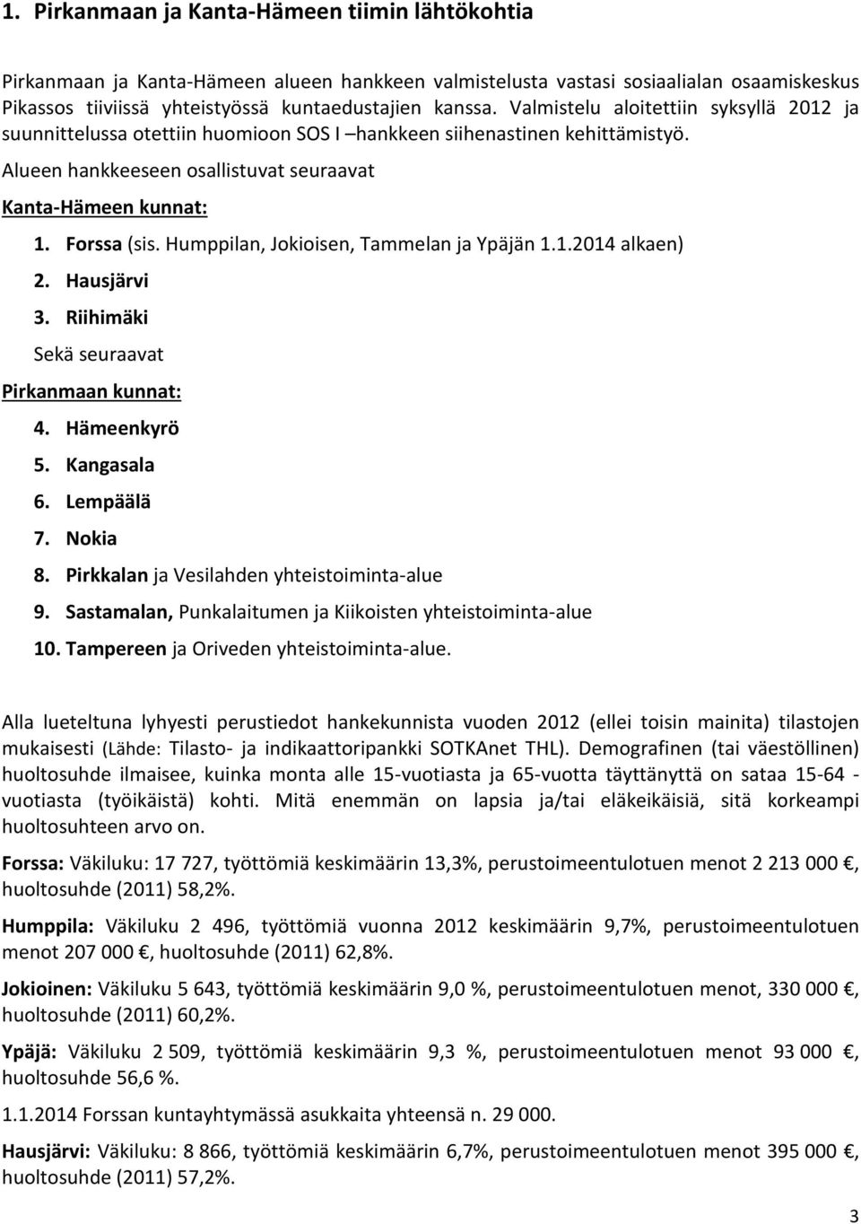 Humppilan, Jokioisen, Tammelan ja Ypäjän 1.1.2014 alkaen) 2. Hausjärvi 3. Riihimäki Sekä seuraavat Pirkanmaan kunnat: 4. Hämeenkyrö 5. Kangasala 6. Lempäälä 7. Nokia 8.
