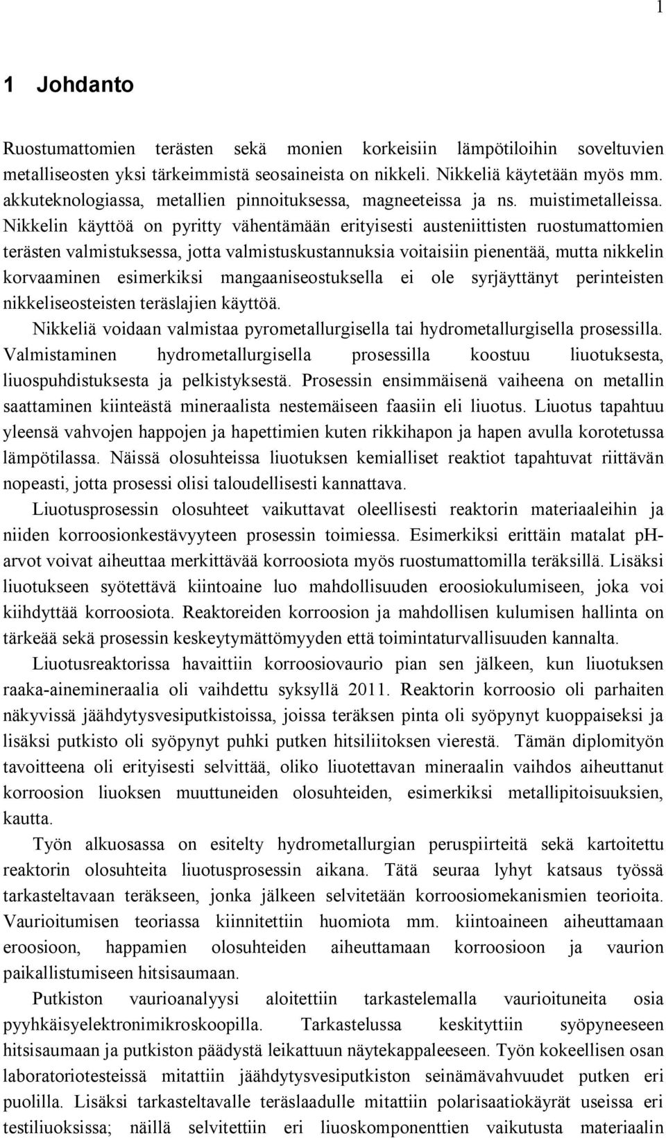 Nikkelin käyttöä on pyritty vähentämään erityisesti austeniittisten ruostumattomien terästen valmistuksessa, jotta valmistuskustannuksia voitaisiin pienentää, mutta nikkelin korvaaminen esimerkiksi