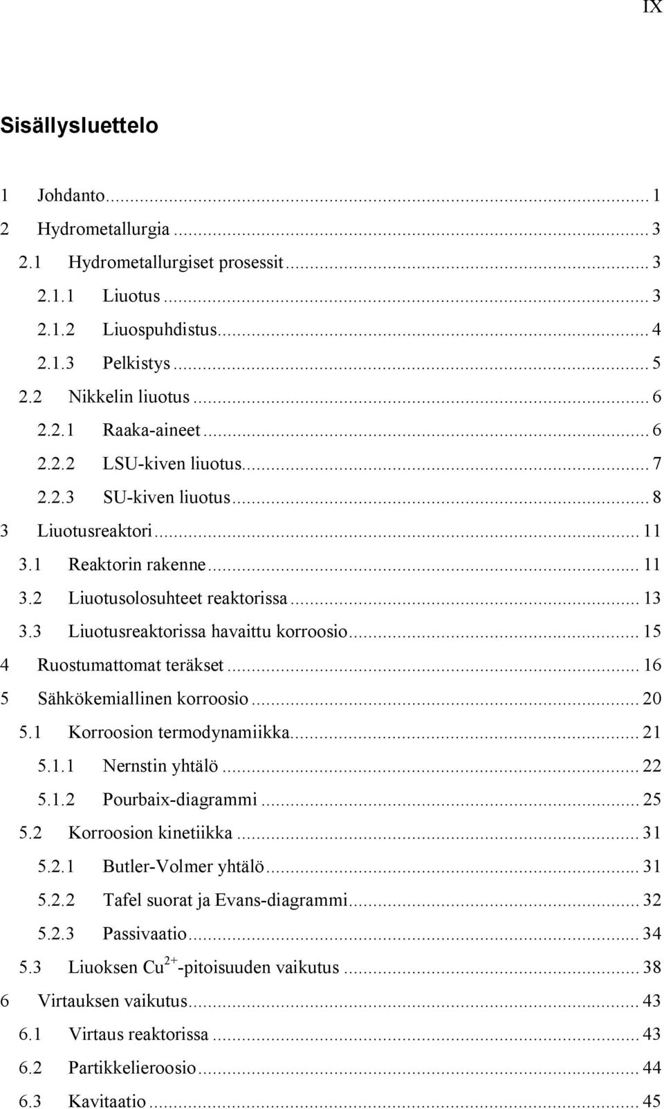 .. 15 4 Ruostumattomat teräkset... 16 5 Sähkökemiallinen korroosio... 20 5.1 Korroosion termodynamiikka... 21 5.1.1 Nernstin yhtälö... 22 5.1.2 Pourbaix-diagrammi... 25 5.2 Korroosion kinetiikka.