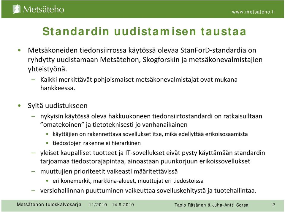 Syitä uudistukseen nykyisin käytössä oleva hakkuukoneen tiedonsiirtostandardi on ratkaisuiltaan omatekoinen ja tietoteknisesti jo vanhanaikainen käyttäjien on rakennettava sovellukset itse, mikä