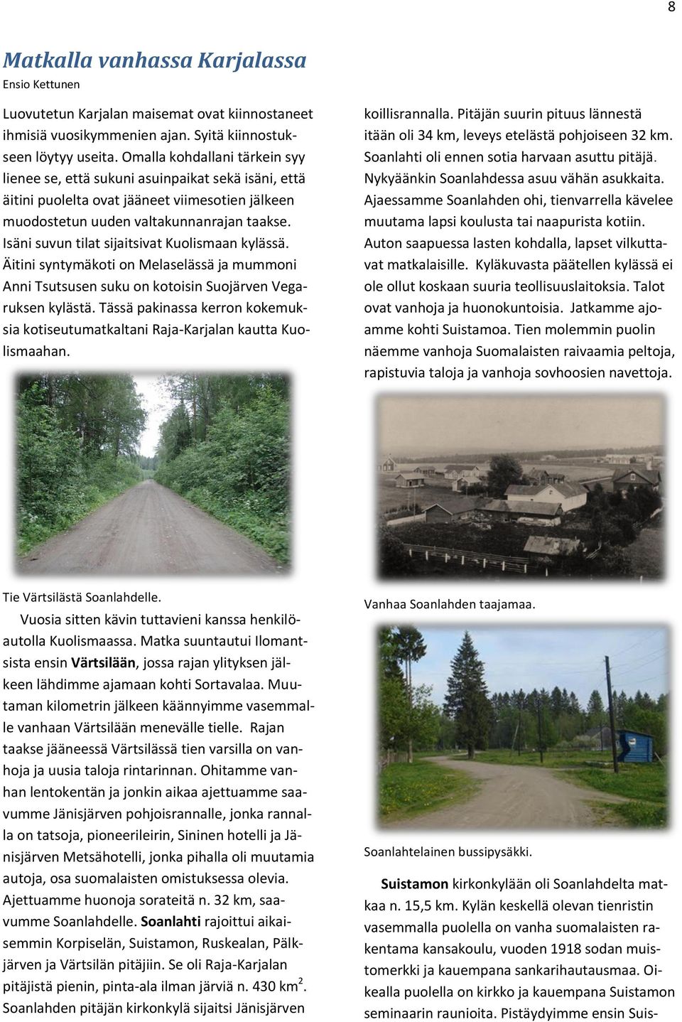 Isäni suvun tilat sijaitsivat Kuolismaan kylässä. Äitini syntymäkoti on Melaselässä ja mummoni Anni Tsutsusen suku on kotoisin Suojärven Vegaruksen kylästä.