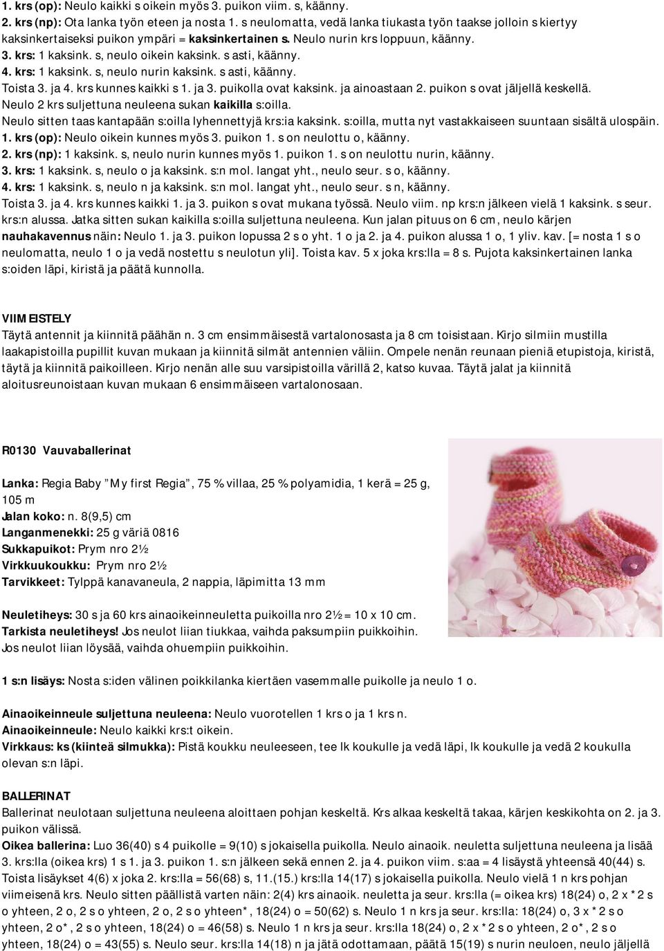 s asti, käänny. 4. krs: 1 kaksink. s, neulo nurin kaksink. s asti, käänny. Toista 3. ja 4. krs kunnes kaikki s 1. ja 3. puikolla ovat kaksink. ja ainoastaan 2. puikon s ovat jäljellä keskellä.