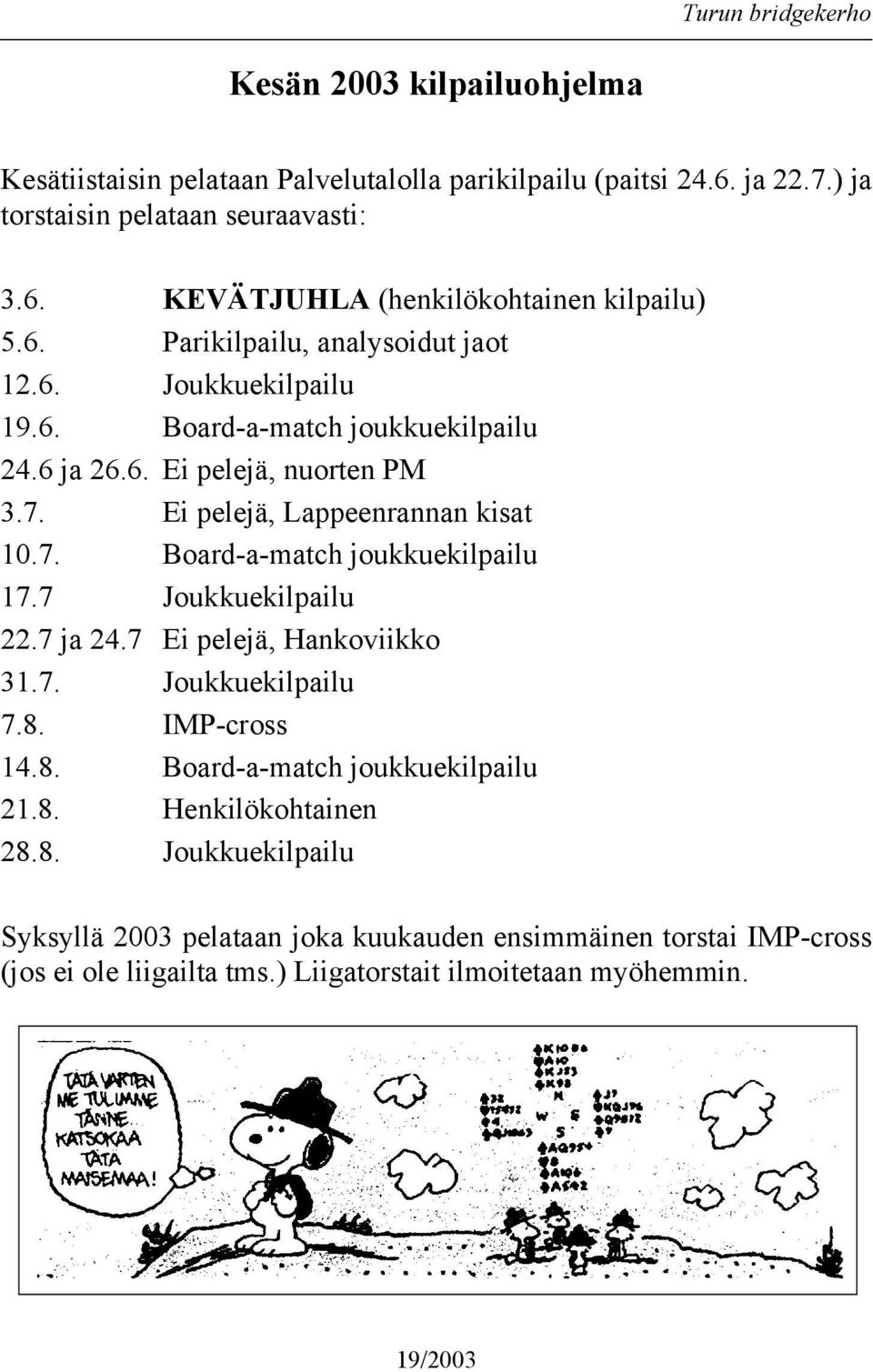 7 Joukkuekilpailu 22.7 ja 24.7 Ei pelejä, Hankoviikko 31.7. Joukkuekilpailu 7.8.