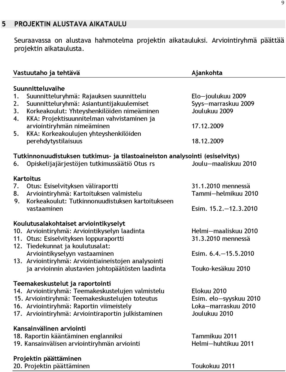 KKA: Projektisuunnitelman vahvistaminen ja arviointiryhmän nimeäminen 17.12.2009 5. KKA: Korkeakoulujen yhteyshenkilöiden perehdytystilaisuus 18.12.2009 Tutkinnonuudistuksen tutkimus- ja tilastoaineiston analysointi (esiselvitys) 6.