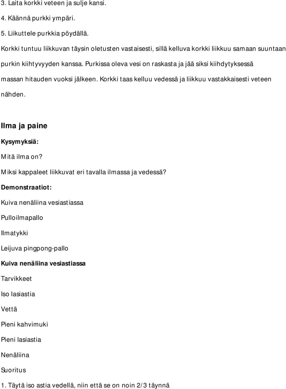 Purkissa oleva vesi on raskasta ja jää siksi kiihdytyksessä massan hitauden vuoksi jälkeen. Korkki taas kelluu vedessä ja liikkuu vastakkaisesti veteen nähden.