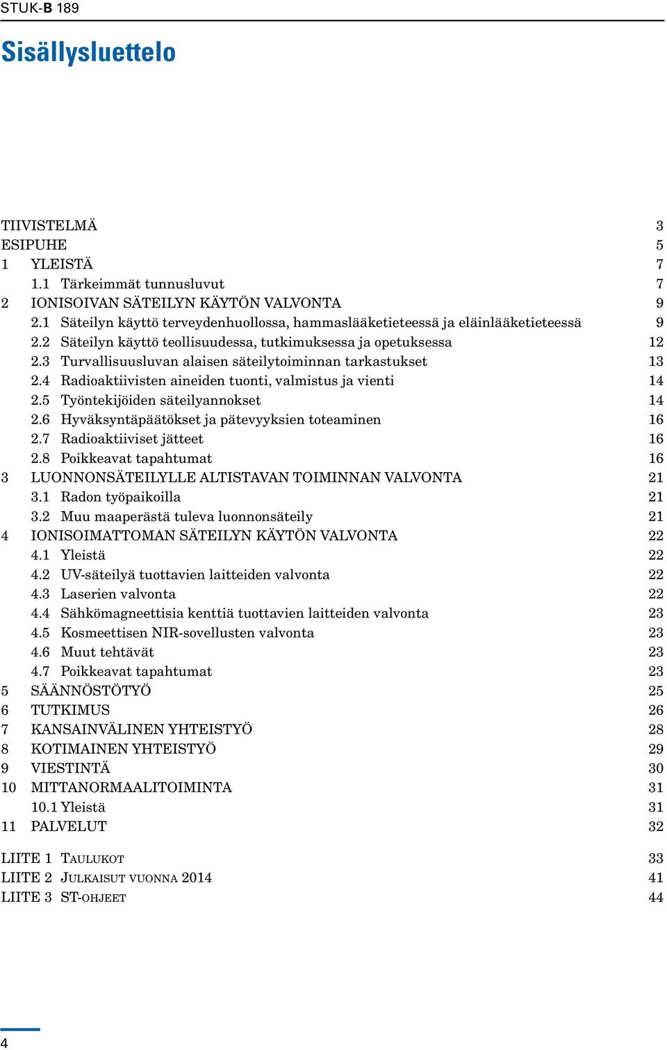 3 Turvallisuusluvan alaisen säteilytoiminnan tarkastukset 13 2.4 Radioaktiivisten aineiden tuonti, valmistus ja vienti 14 2.5 Työntekijöiden säteilyannokset 14 2.