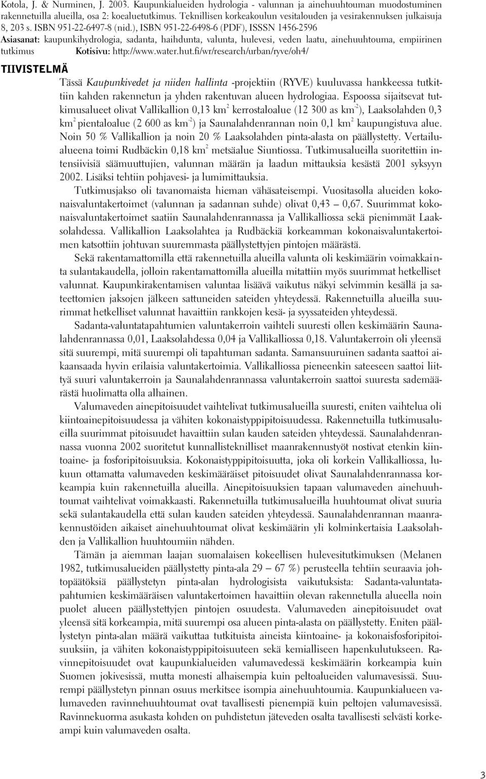 ), ISBN 951--9- (PDF), ISSSN 15-59 Asiasanat: kaupunkihydrologia, sadanta, haihdunta, valunta, hulevesi, veden laatu, ainehuuhtouma, empiirinen tutkimus Kotisivu: http://www.water.hut.