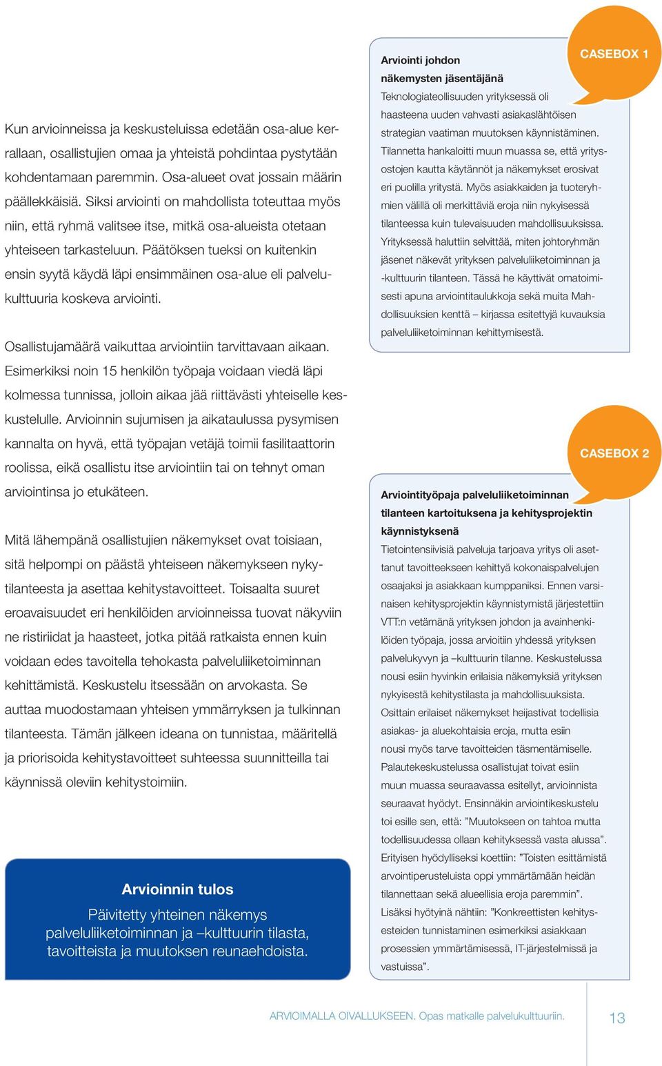Päätöksen tueksi on kuitenkin ensin syytä käydä läpi ensimmäinen osa-alue eli palvelukulttuuria koskeva arviointi. Osallistujamäärä vaikuttaa arviointiin tarvittavaan aikaan.