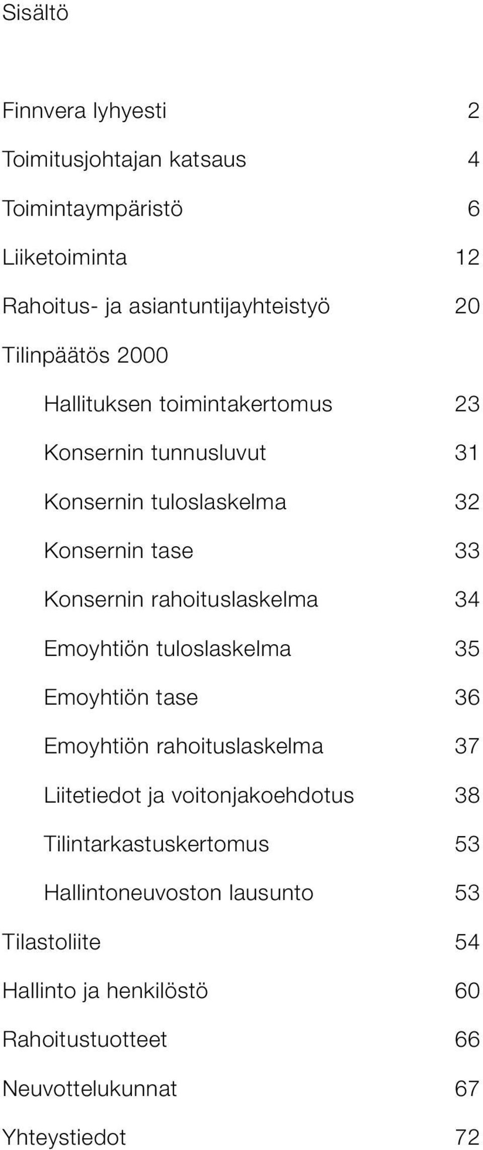 Emoyhtiön tuloslaskelma 35 Emoyhtiön tase 36 Emoyhtiön rahoituslaskelma 37 Liitetiedot ja voitonjakoehdotus 38