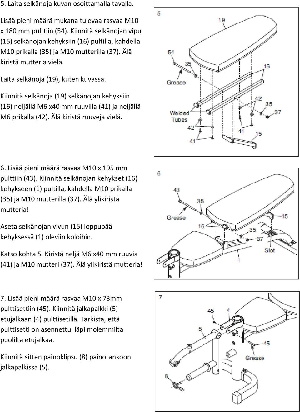 Kiinnitä selkänoja (19) selkänojan kehyksiin (16) neljällä M6 x40 mm ruuvilla (41) ja neljällä M6 prikalla (42). Älä kiristä ruuveja vielä. 6. Lisää pieni määrä rasvaa M10 x 195 mm pulttiin (43).