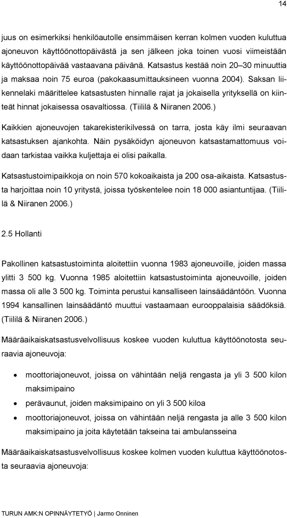 Saksan liikennelaki määrittelee katsastusten hinnalle rajat ja jokaisella yrityksellä on kiinteät hinnat jokaisessa osavaltiossa. (Tiililä & Niiranen 2006.