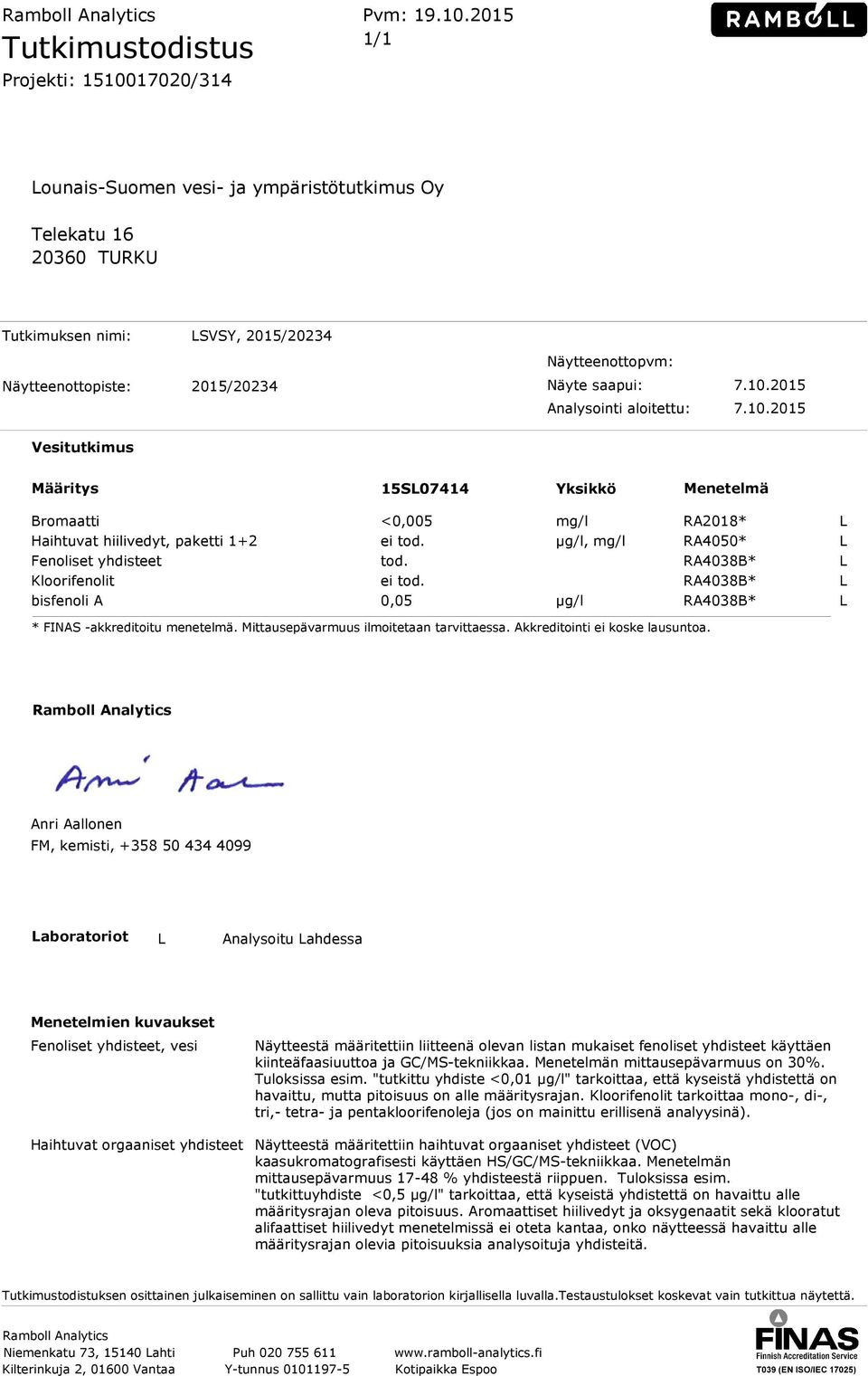 Näytteenottopvm: Näyte saapui: 7.10.2015 Analysointi aloitettu: 7.10.2015 Vesitutkimus Määritys 15SL07414 Yksikkö Menetelmä Bromaatti <0,005 mg/l RA2018* L Haihtuvat hiilivedyt, paketti 1+2 ei tod.