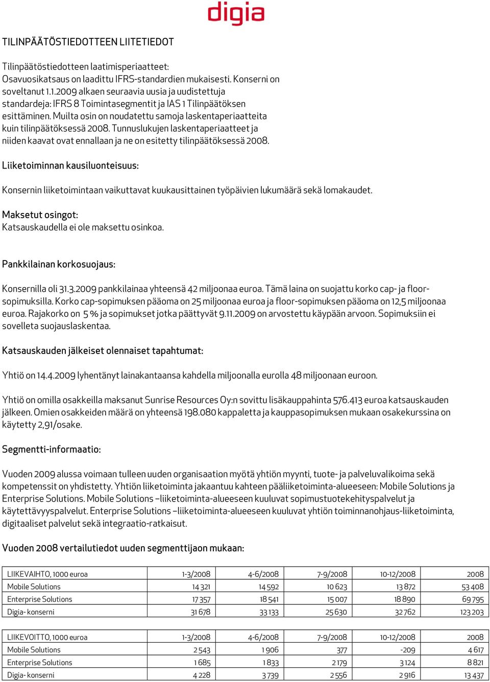 Muilta osin on noudatettu samoja laskentaperiaatteita kuin tilinpäätöksessä 2008. Tunnuslukujen laskentaperiaatteet ja niiden kaavat ovat ennallaan ja ne on esitetty tilinpäätöksessä 2008.