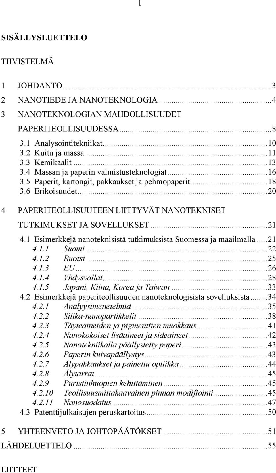 ..20 4 PAPERITEOLLISUUTEEN LIITTYVÄT NANOTEKNISET TUTKIMUKSET JA SOVELLUKSET...21 4.1 Esimerkkejä nanoteknisistä tutkimuksista Suomessa ja maailmalla...21 4.1.1 Suomi...22 4.1.2 Ruotsi...25 4.1.3 EU.