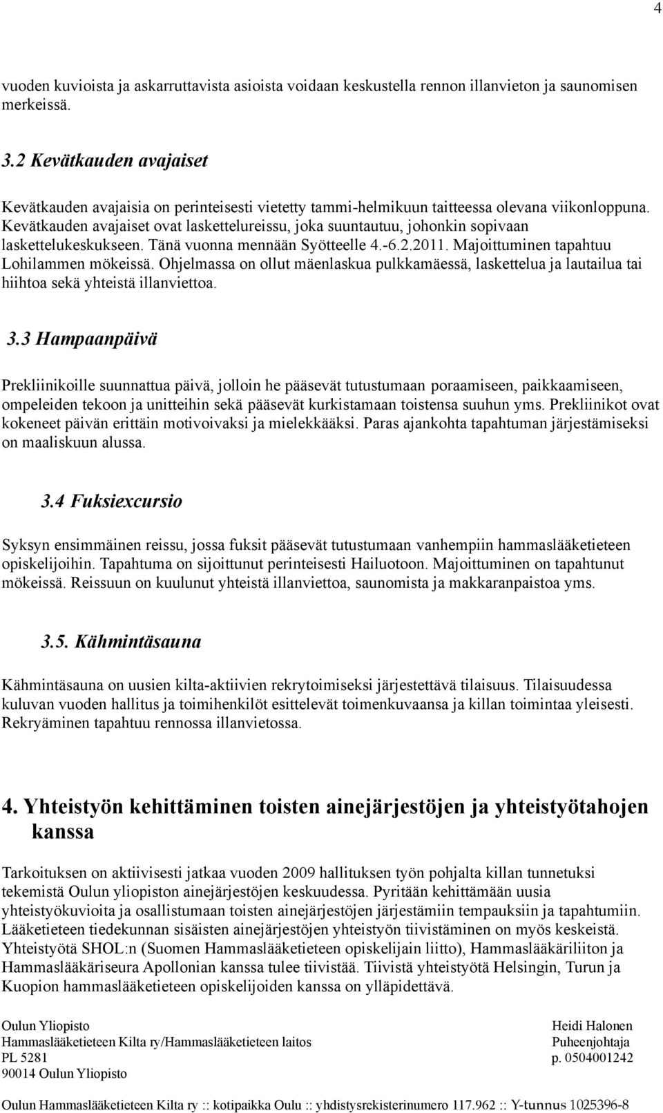 Kevätkauden avajaiset ovat laskettelureissu, joka suuntautuu, johonkin sopivaan laskettelukeskukseen. Tänä vuonna mennään Syötteelle 4.-6.2.2011. Majoittuminen tapahtuu Lohilammen mökeissä.